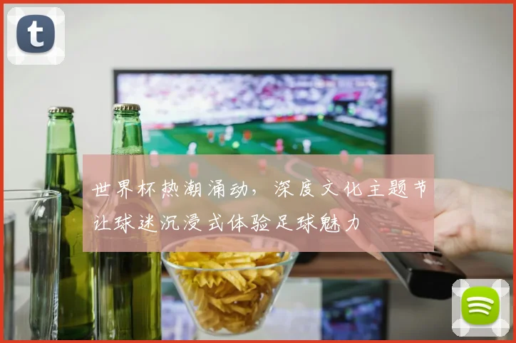 世界杯热潮涌动，深度文化主题节让球迷沉浸式体验足球魅力