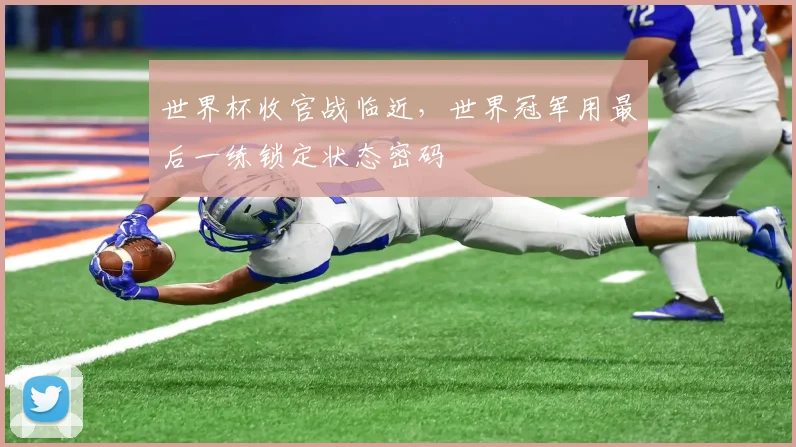 世界杯收官战临近，世界冠军用最后一练锁定状态密码