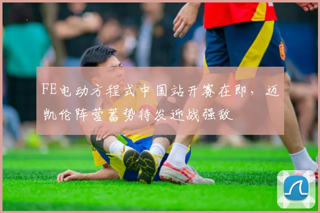 FE电动方程式中国站开赛在即，迈凯伦阵营蓄势待发迎战强敌