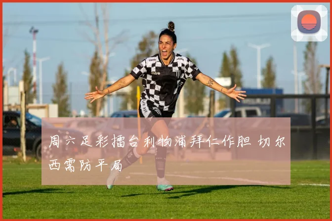 周六足彩擂台利物浦拜仁作胆 切尔西需防平局