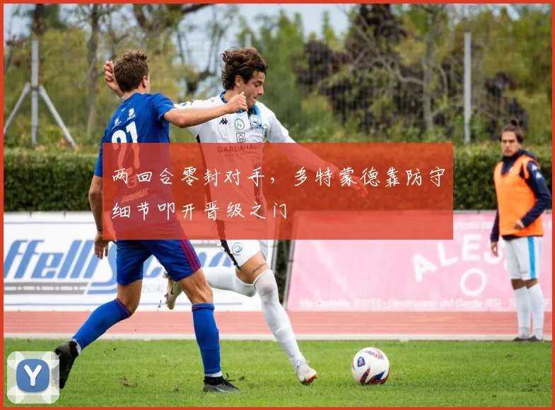 两回合零封对手，多特蒙德靠防守细节叩开晋级之门
