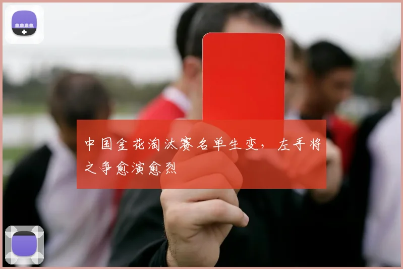 中国金花淘汰赛名单生变，左手将之争愈演愈烈