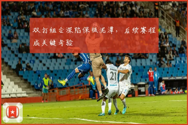 双打组合深陷保级泥潭，后续赛程成关键考验