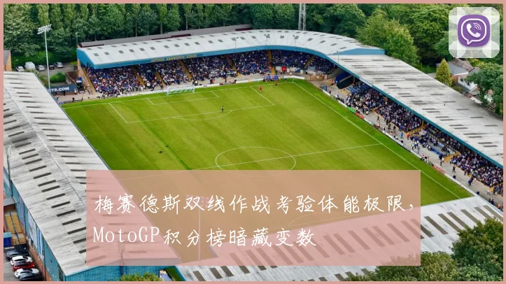 梅赛德斯双线作战考验体能极限，MotoGP积分榜暗藏变数