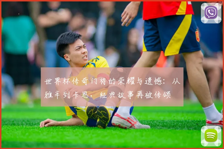 世界杯传奇门将的荣耀与遗憾：从雅辛到卡恩，经典故事再被传颂