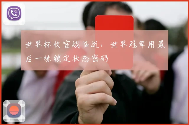 世界杯收官战临近，世界冠军用最后一练锁定状态密码