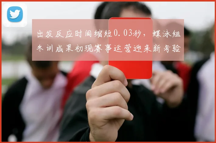 出发反应时间缩短0.03秒，蝶泳组冬训成果初现赛事运营迎来新考验
