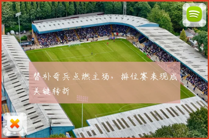 替补奇兵点燃主场，排位赛表现成关键转折