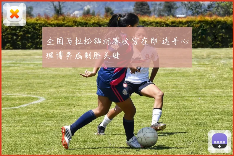 全国马拉松锦标赛收官在即 选手心理博弈成制胜关键