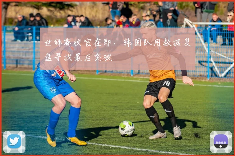 世锦赛收官在即，韩国队用数据复盘寻找最后突破