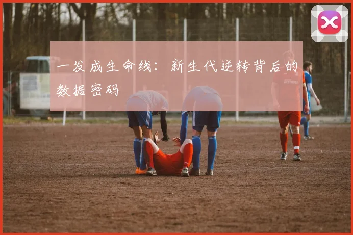一发成生命线：新生代逆转背后的数据密码